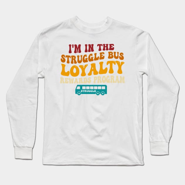 I'm In The Struggle Bus Loyalty Rewards Program Long Sleeve T-Shirt by wolfspiritclan